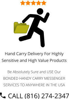Hand Carry Delivery For Highly Sensitive and High Value Products  Be Absolutely Sure and USE Our BONDED HANDY CARRY MESSENGER SERVICES TO ANYWHERE IN THE USA
